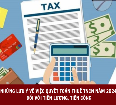 NHỮNG LƯU Ý VỀ VIỆC QUYẾT TOÁN THUẾ TNCN NĂM 2024 ĐỐI VỚI TIỀN LƯƠNG, TIỀN CÔNG