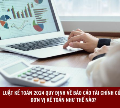 LUẬT KẾ TOÁN 2024 QUY ĐỊNH VỀ BÁO CÁO TÀI CHÍNH CỦA ĐƠN VỊ KẾ TOÁN NHƯ THẾ NÀO?