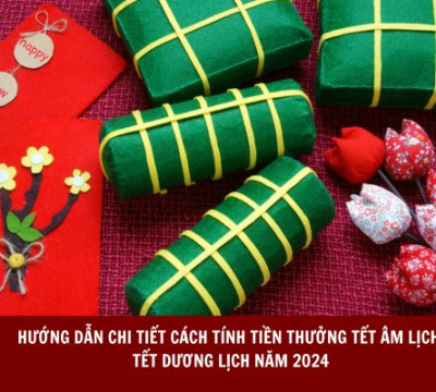 HƯỚNG DẪN CHI TIẾT CÁCH TÍNH TIỀN THƯỞNG TẾT ÂM LỊCH, TẾT DƯƠNG LỊCH NĂM 2024