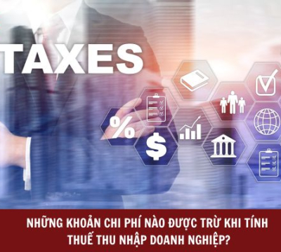 NHỮNG KHOẢN CHI PHÍ NÀO ĐƯỢC TRỪ KHI TÍNH THUẾ THU NHẬP DOANH NGHIỆP?