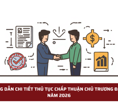 HƯỚNG DẪN CHI TIẾT THỦ TỤC CHẤP THUẬN CHỦ TRƯƠNG ĐẦU TƯ NĂM 2026