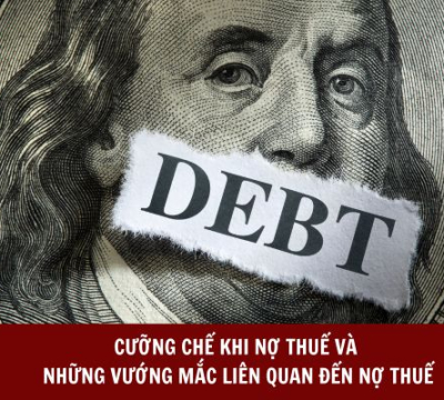 CƯỠNG CHẾ KHI NỢ THUẾ VÀ NHỮNG VƯỚNG MẮC LIÊN QUAN ĐẾN NỢ THUẾ