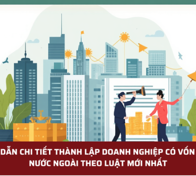 HƯỚNG DẪN CHI TIẾT THÀNH LẬP DOANH NGHIỆP CÓ VỐN ĐẦU TƯ NƯỚC NGOÀI THEO LUẬT MỚI NHẤT