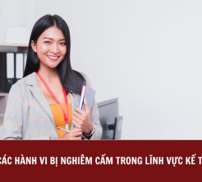 CÁC HÀNH VI BỊ NGHIÊM CẤM TRONG LĨNH VỰC KẾ TOÁN [CẬP NHẬT MỚI NHẤT]