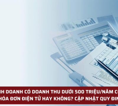 HỘ KINH DOANH CÓ DOANH THU DƯỚI 500 TRIỆU/NĂM CÓ PHẢI XUẤT HÓA ĐƠN ĐIỆN TỬ HAY KHÔNG? CẬP NHẬT QUY ĐINH MỚI