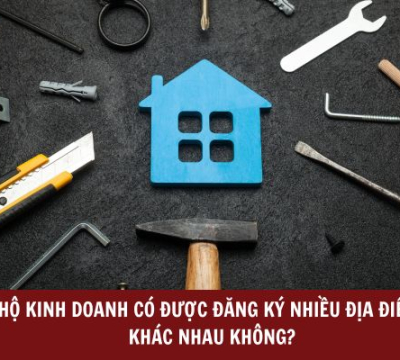 HỘ KINH DOANH CÓ ĐƯỢC ĐĂNG KÝ NHIỀU ĐỊA ĐIỂM KHÁC NHAU KHÔNG?