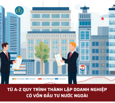 TỪ A-Z QUY TRÌNH THÀNH LẬP DOANH NGHIỆP CÓ VỐN ĐẦU TƯ NƯỚC NGOÀI 