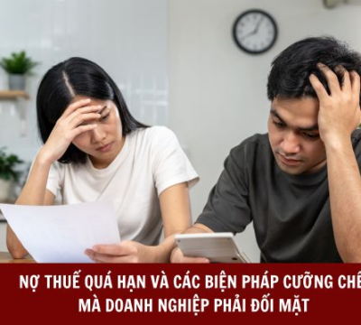 NỢ THUẾ QUÁ HẠN VÀ CÁC BIỆN PHÁP CƯỠNG CHẾ MÀ DOANH NGHIỆP PHẢI ĐỐI MẶT