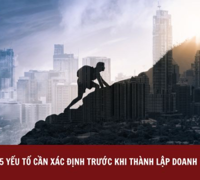 05 YẾU TỐ CẦN XÁC ĐỊNH TRƯỚC KHI THÀNH LẬP DOANH NGHIỆP