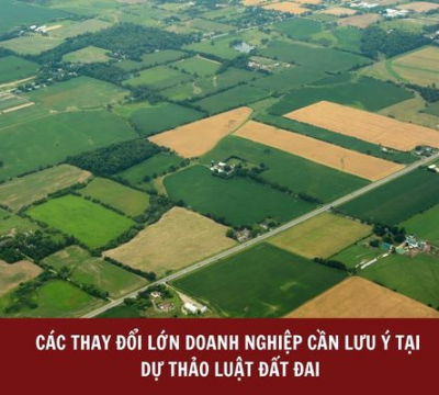 CÁC THAY ĐỔI LỚN DOANH NGHIỆP CẦN LƯU Ý TẠI DỰ THẢO LUẬT ĐẤT ĐAI