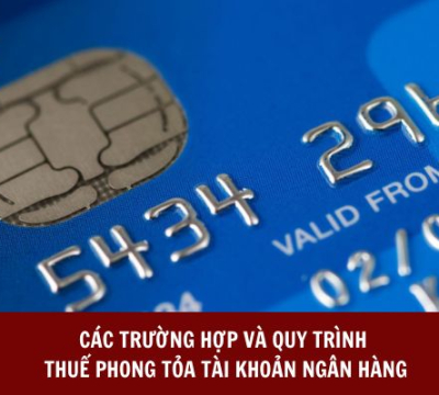 CÁC TRƯỜNG HỢP VÀ QUY TRÌNH THUẾ PHONG TỎA TÀI KHOẢN NGÂN HÀNG