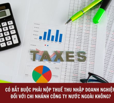CÓ BẮT BUỘC PHẢI NỘP THUẾ THU NHẬP DOANH NGHIỆP ĐỐI VỚI CHI NHÁNH CÔNG TY NƯỚC NGOÀI KHÔNG?