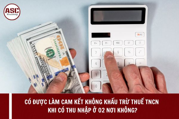 Có được làm cam kết không khấu trừ thuế TNCN khi có thu nhập ở 02 nơi không?